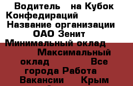 Водитель D на Кубок Конфедираций 2017 FIFA. › Название организации ­ ОАО“Зенит“ › Минимальный оклад ­ 47 900 › Максимальный оклад ­ 79 200 - Все города Работа » Вакансии   . Крым,Алушта